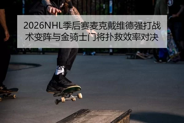 2026NHL季后赛麦克戴维德强打战术变阵与金骑士门将扑救效率对决