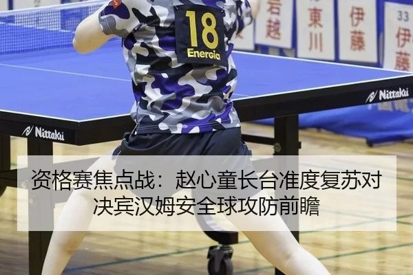 资格赛焦点战：赵心童长台准度复苏对决宾汉姆安全球攻防前瞻